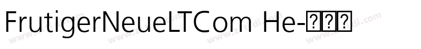 FrutigerNeueLTCom He字体转换 FrutigerNeueLTCom He字体转换
